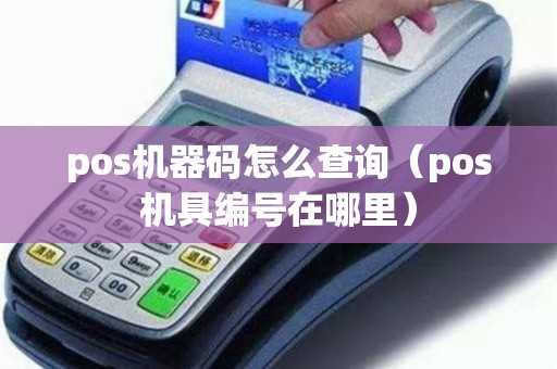 pos機(jī)器碼怎么查詢(xún)（pos機(jī)具編號(hào)在哪里）