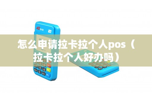 怎么申請拉卡拉個(gè)人pos（拉卡拉個(gè)人好辦嗎）