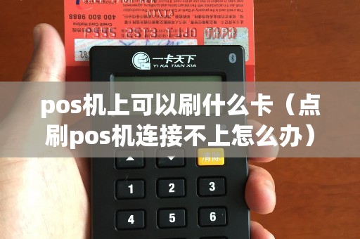 pos機(jī)上可以刷什么卡（點(diǎn)刷pos機(jī)連接不上怎么辦）