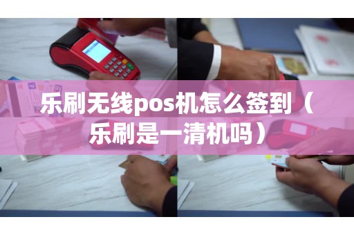 樂(lè)刷無(wú)線pos機(jī)怎么簽到（樂(lè)刷是一清機(jī)嗎）