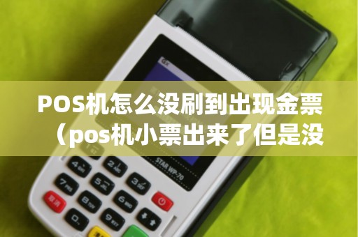 POS機(jī)怎么沒(méi)刷到出現(xiàn)金票（pos機(jī)小票出來(lái)了但是沒(méi)有錢(qián)）