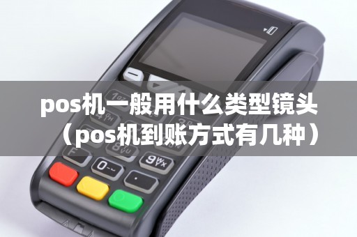 pos機(jī)一般用什么類(lèi)型鏡頭（pos機(jī)到賬方式有幾種）