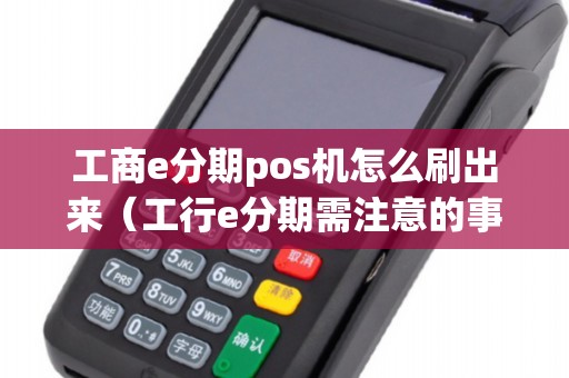 工商e分期pos機(jī)怎么刷出來(lái)（工行e分期需注意的事項(xiàng)）
