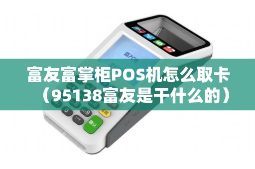 富友富掌柜POS機怎么取卡（95138富友是干什么的）